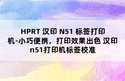 HPRT 汉印 N51 标签打印机-小巧便携，打印效果出色 汉印n51打印机标签校准